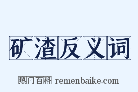 矿渣反义词是什么意思的图片